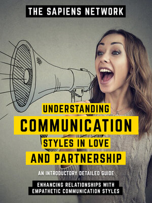 cover image of Understanding Communication Styles In Love and Partnership--Enhancing Relationships With Empathetic Communication Styles